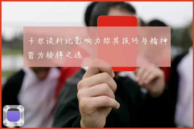 卡尔谈科比影响力称其技巧与精神皆为榜样之选