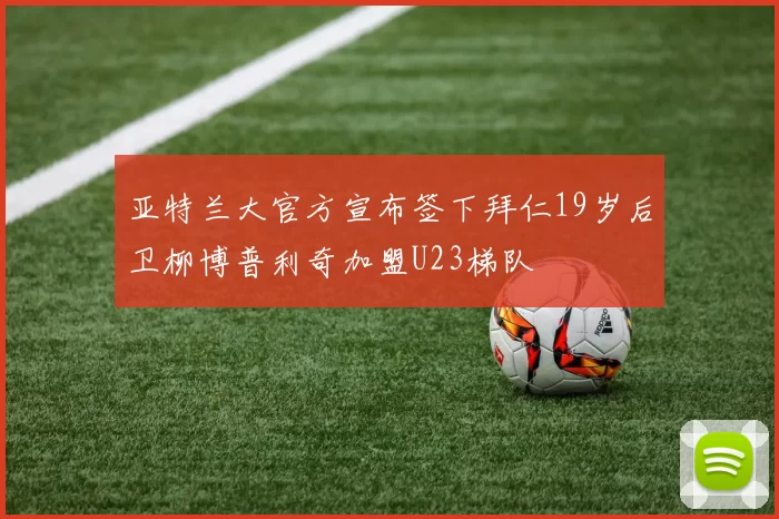 亚特兰大官方宣布签下拜仁19岁后卫柳博普利奇加盟U23梯队