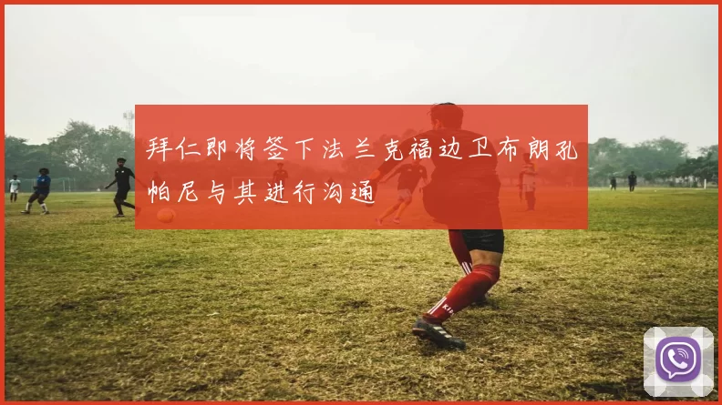 拜仁即将签下法兰克福边卫布朗孔帕尼与其进行沟通