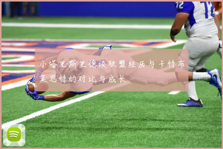 小塔里斯里德谈联盟经历与卡特布莱恩特的对比与成长