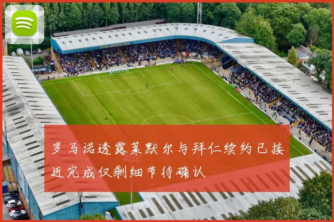罗马诺透露莱默尔与拜仁续约已接近完成仅剩细节待确认